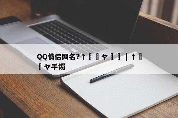 QQ情侣网名?↑゛潶ヤ領帶 | ↑゛絔ヤ手镯