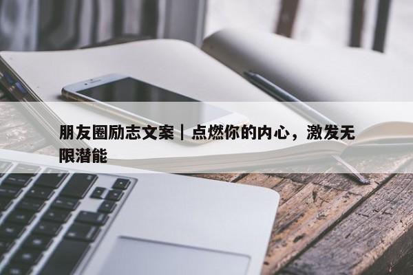 朋友圈励志文案｜点燃你的内心，激发无限潜能