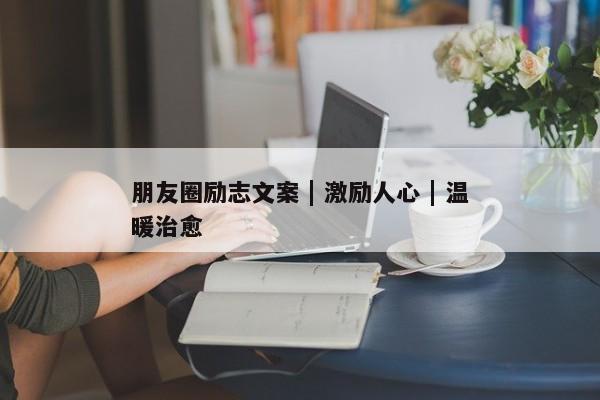 朋友圈励志文案 | 激励人心 | 温暖治愈