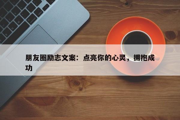 朋友圈励志文案：点亮你的心灵，拥抱成功