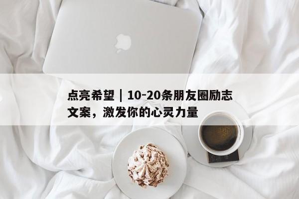 点亮希望 | 10-20条朋友圈励志文案，激发你的心灵力量