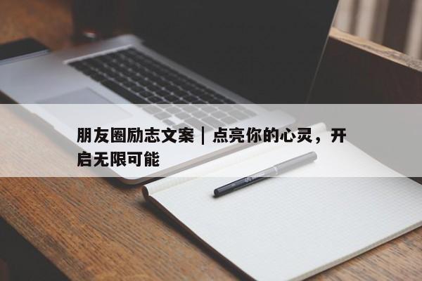 朋友圈励志文案 | 点亮你的心灵，开启无限可能