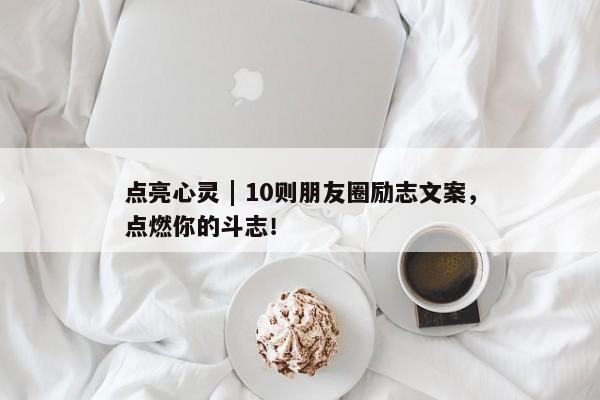 点亮心灵 | 10则朋友圈励志文案，点燃你的斗志！