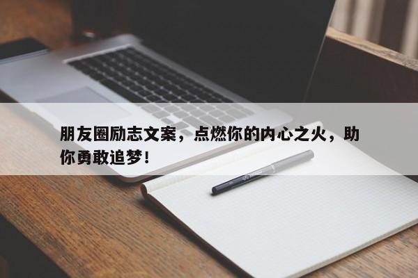 朋友圈励志文案，点燃你的内心之火，助你勇敢追梦！