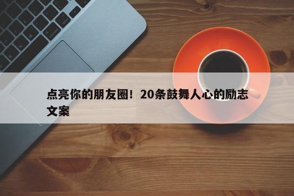 点亮你的朋友圈！20条鼓舞人心的励志文案