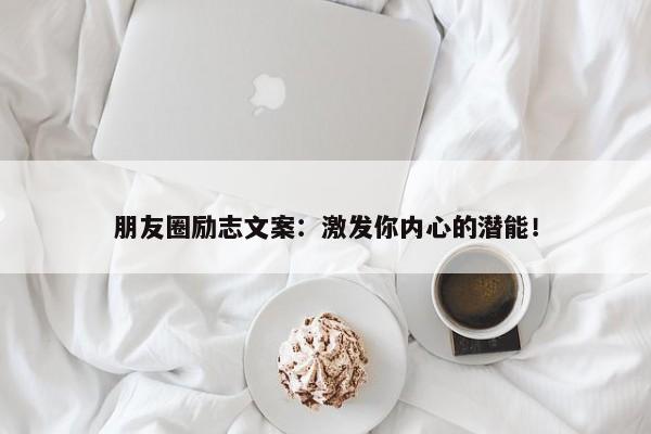 朋友圈励志文案：激发你内心的潜能！