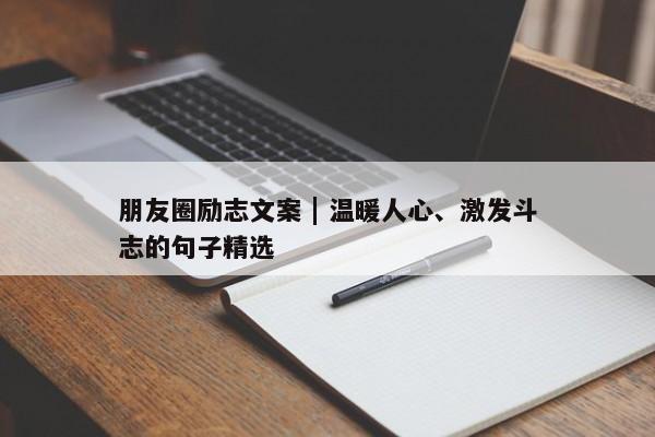 朋友圈励志文案 | 温暖人心、激发斗志的句子精选