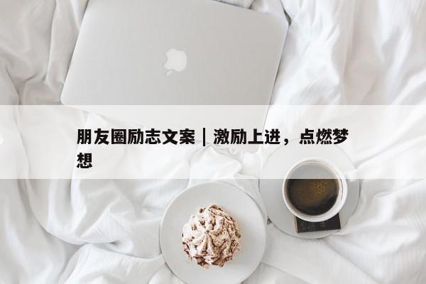 朋友圈励志文案 | 激励上进，点燃梦想