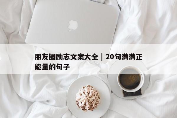 朋友圈励志文案大全 | 20句满满正能量的句子 第1张