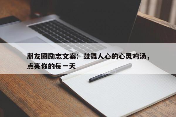 朋友圈励志文案：鼓舞人心的心灵鸡汤，点亮你的每一天