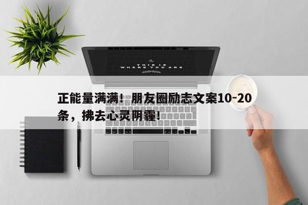 正能量满满！朋友圈励志文案10-20条，拂去心灵阴霾！