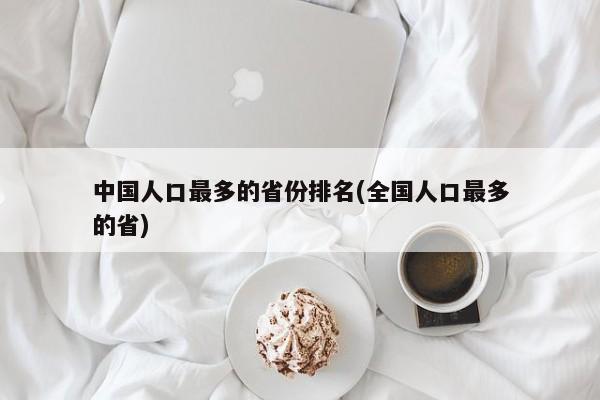 中国人口最多的省份排名(全国人口最多的省) 第1张