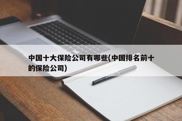 中国十大保险公司有哪些(中国排名前十的保险公司) 第1张