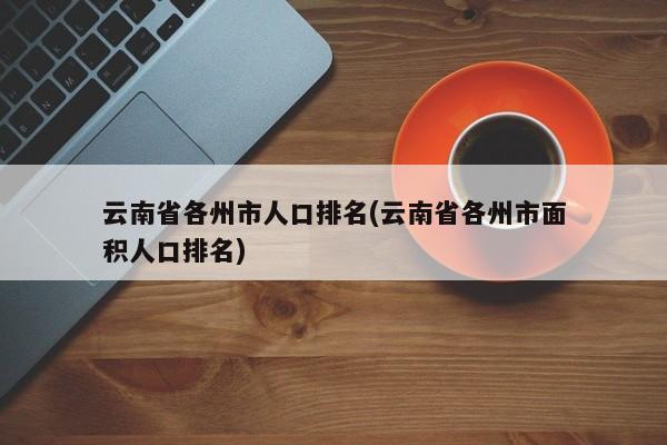 云南省各州市人口排名(云南省各州市面积人口排名) 第1张