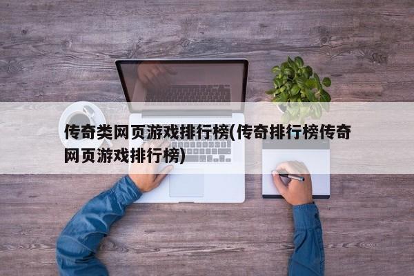 传奇类网页游戏排行榜(传奇排行榜传奇网页游戏排行榜)