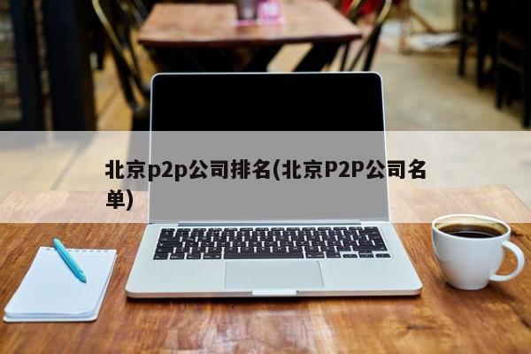 北京p2p公司排名(北京P2P公司名单)