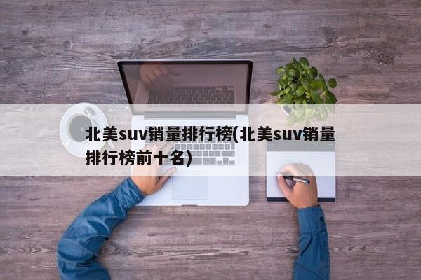 北美suv销量排行榜(北美suv销量排行榜前十名)