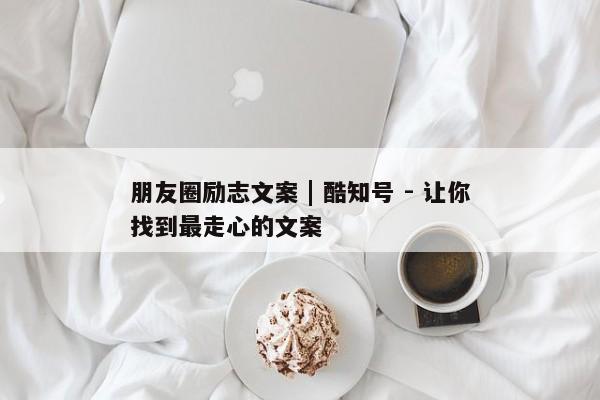 朋友圈励志文案 | 酷知号 - 让你找到最走心的文案