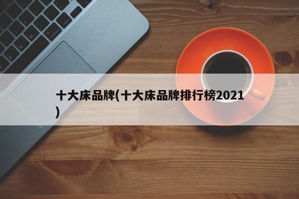 十大床品牌(十大床品牌排行榜2021)