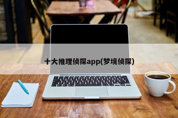 十大推理侦探app(梦境侦探)