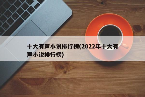 十大有声小说排行榜(2022年十大有声小说排行榜)