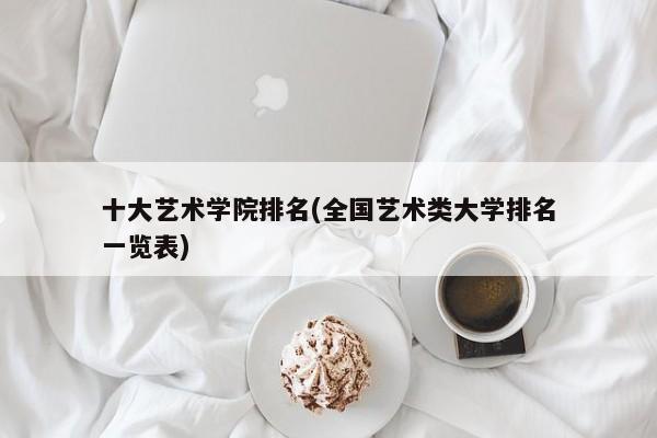 十大艺术学院排名(全国艺术类大学排名一览表)