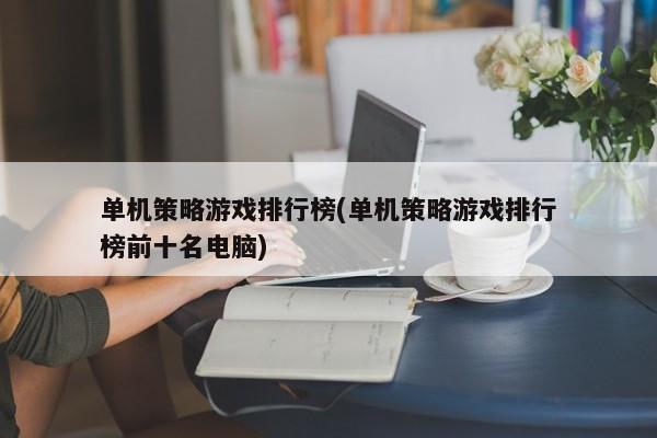 单机策略游戏排行榜(单机策略游戏排行榜前十名电脑)