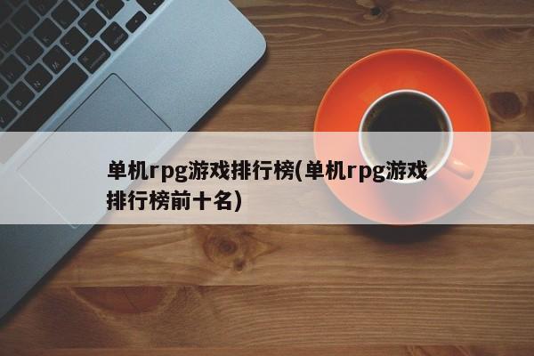 单机rpg游戏排行榜(单机rpg游戏排行榜前十名)