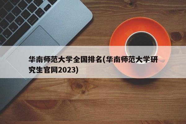 华南师范大学全国排名(华南师范大学研究生官网2023)