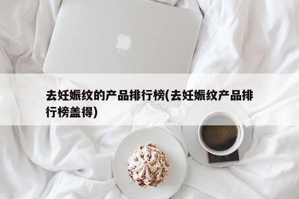 去妊娠纹的产品排行榜(去妊娠纹产品排行榜盖得)