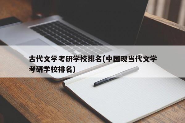 古代文学考研学校排名(中国现当代文学考研学校排名)