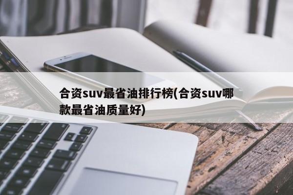 合资suv最省油排行榜(合资suv哪款最省油质量好)