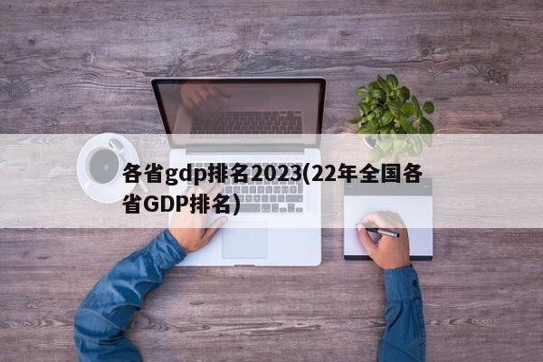 各省gdp排名2023(22年全国各省GDP排名)