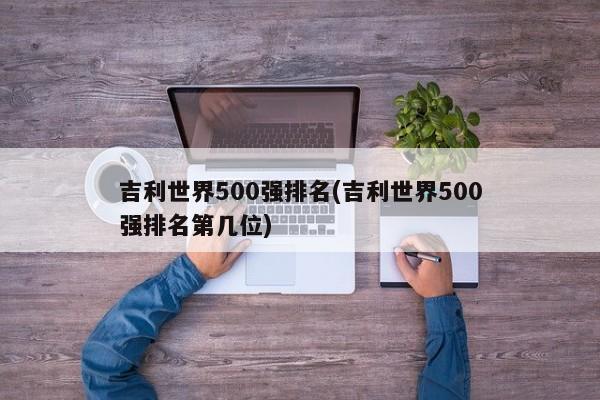 吉利世界500强排名(吉利世界500强排名第几位)