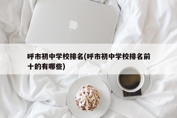 呼市初中学校排名(呼市初中学校排名前十的有哪些)