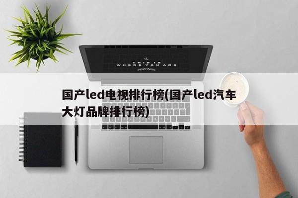 国产led电视排行榜(国产led汽车大灯品牌排行榜)