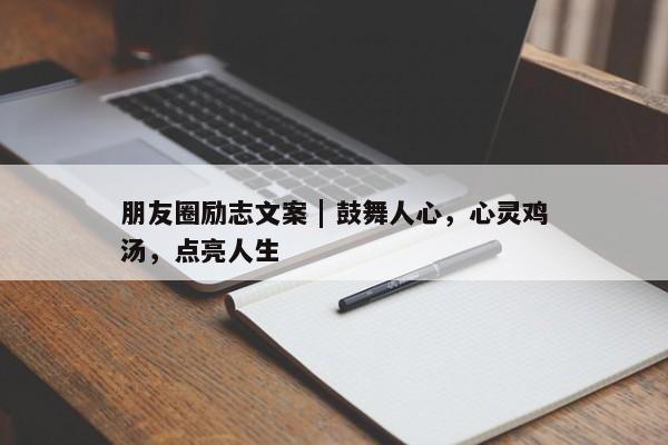 朋友圈励志文案 | 鼓舞人心，心灵鸡汤，点亮人生