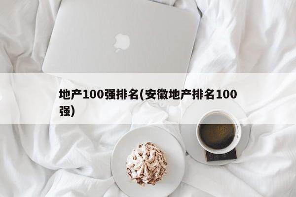 地产100强排名(安徽地产排名100强)