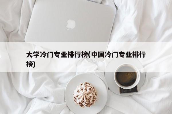 大学冷门专业排行榜(中国冷门专业排行榜)