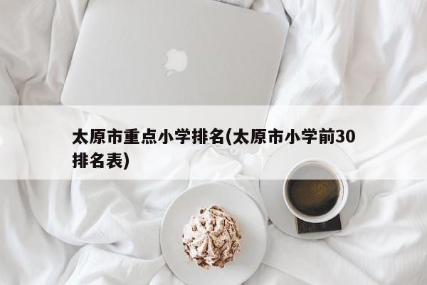 太原市重点小学排名(太原市小学前30排名表)