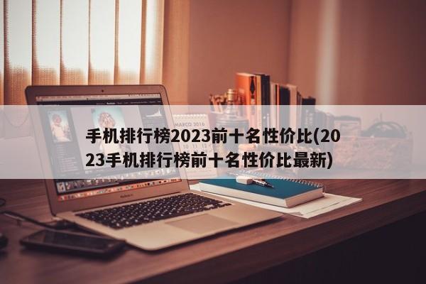 手机排行榜2023前十名性价比(2023手机排行榜前十名性价比最新)