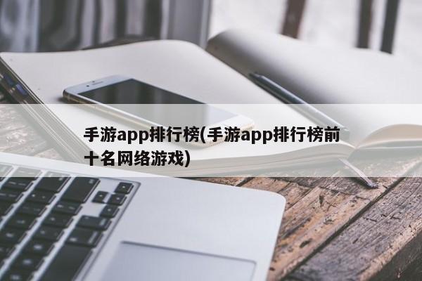 手游app排行榜(手游app排行榜前十名网络游戏)