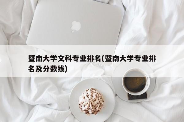 暨南大学文科专业排名(暨南大学专业排名及分数线)