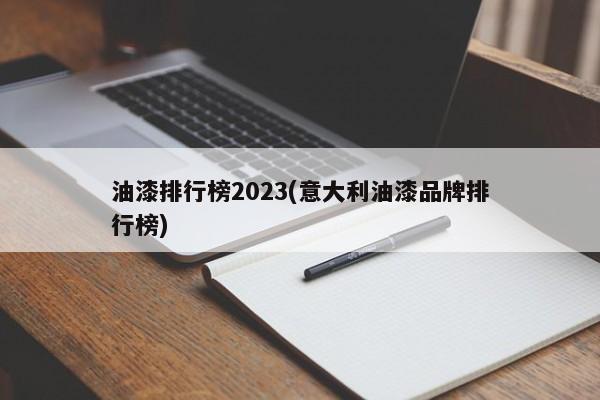 油漆排行榜2023(意大利油漆品牌排行榜)