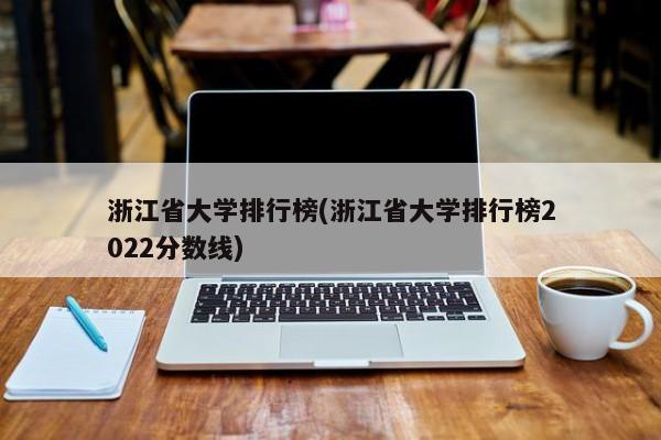 浙江省大学排行榜(浙江省大学排行榜2022分数线)