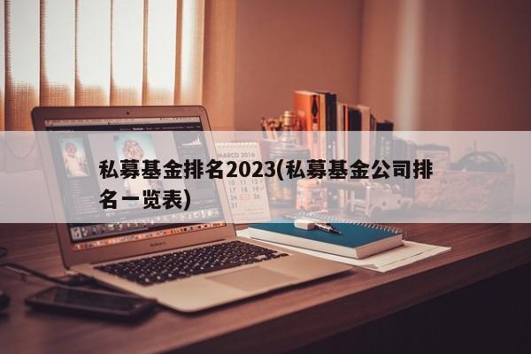 私募基金排名2023(私募基金公司排名一览表)