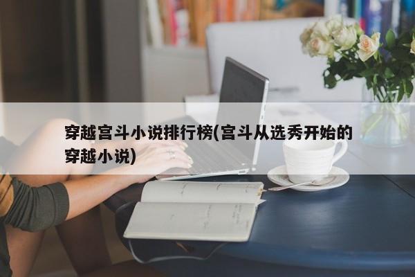 穿越宫斗小说排行榜(宫斗从选秀开始的穿越小说)