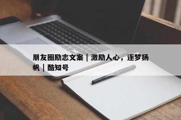 朋友圈励志文案 | 激励人心，逐梦扬帆 | 酷知号