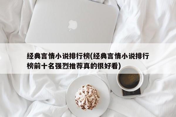 经典言情小说排行榜(经典言情小说排行榜前十名强烈推荐真的很好看)