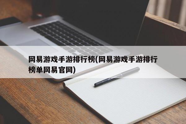 网易游戏手游排行榜(网易游戏手游排行榜单网易官网)